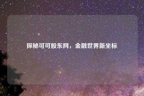 探秘可可股东网，金融世界新坐标