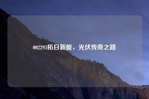 002293拓日新能，光伏传奇之路