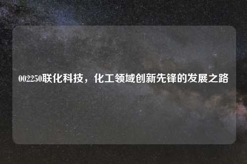002250联化科技，化工领域创新先锋的发展之路