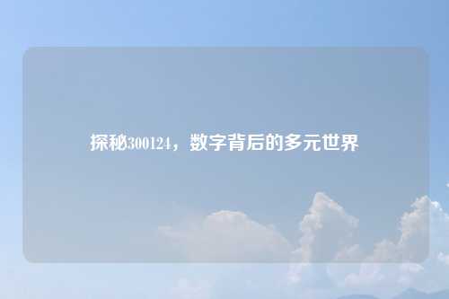 探秘300124，数字背后的多元世界