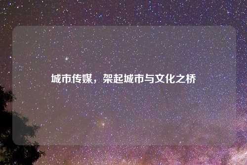 城市传媒，架起城市与文化之桥