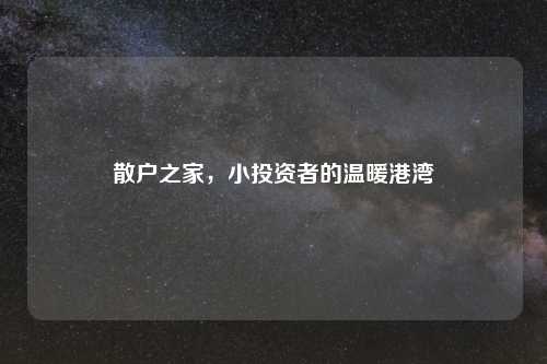 散户之家，小投资者的温暖港湾