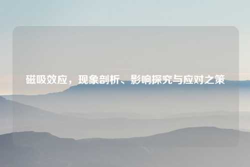 磁吸效应，现象剖析、影响探究与应对之策