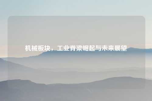 机械板块，工业脊梁崛起与未来展望