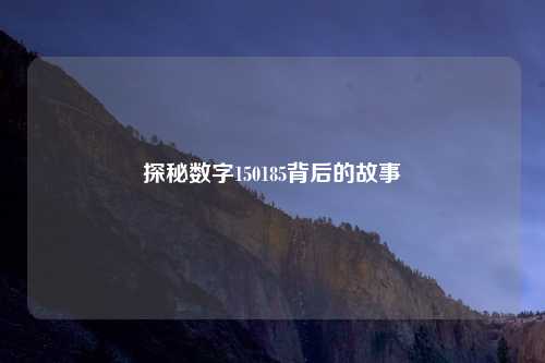 探秘数字150185背后的故事