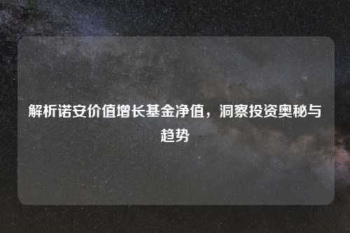 解析诺安价值增长基金净值，洞察投资奥秘与趋势