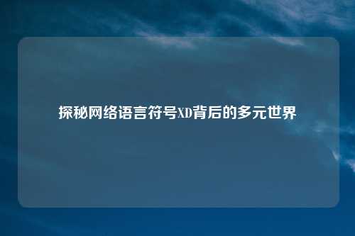 探秘网络语言符号XD背后的多元世界