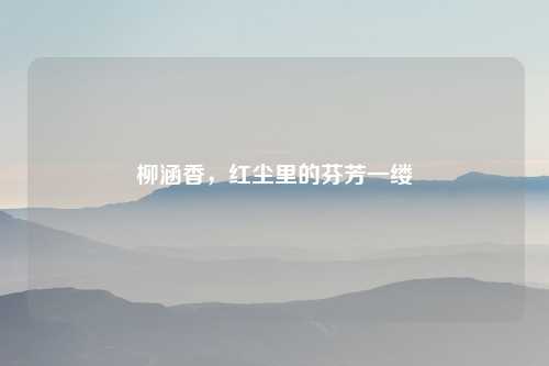 柳涵香，红尘里的芬芳一缕