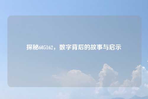 探秘605162，数字背后的故事与启示
