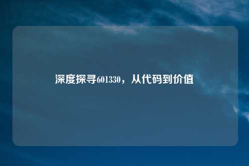 深度探寻601330，从代码到价值