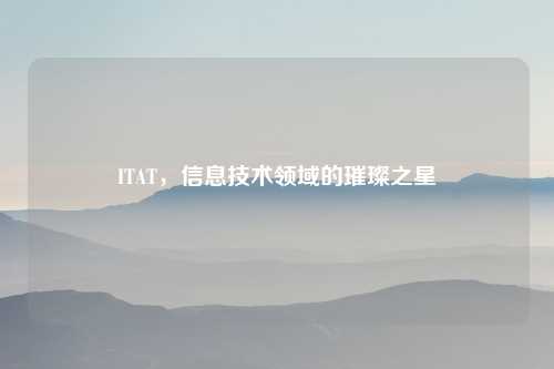 ITAT，信息技术领域的璀璨之星