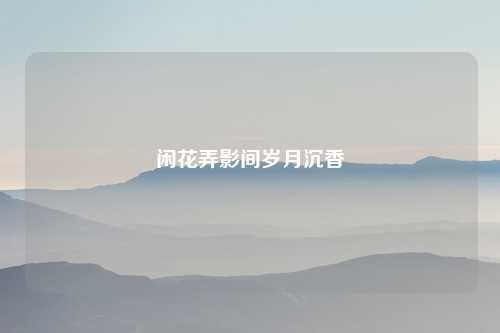 闲花弄影间岁月沉香