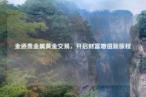 金道贵金属黄金交易，开启财富增值新旅程