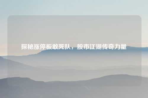 探秘涨停板敢死队，股市江湖传奇力量