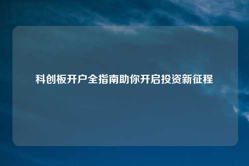 科创板开户全指南助你开启投资新征程