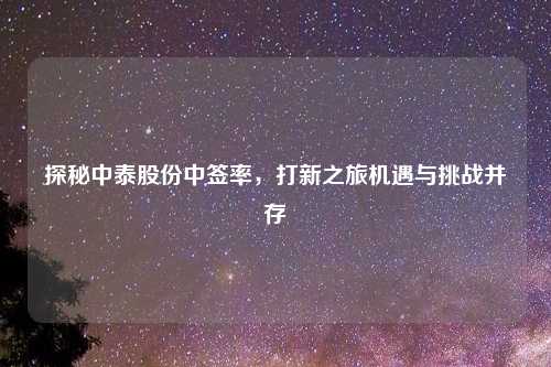 探秘中泰股份中签率，打新之旅机遇与挑战并存