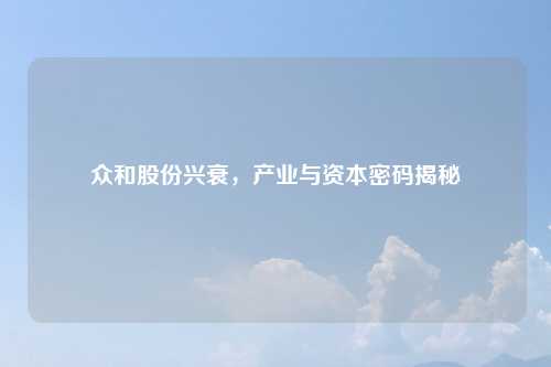 众和股份兴衰，产业与资本密码揭秘