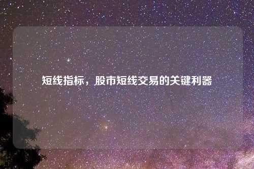 短线指标，股市短线交易的关键利器