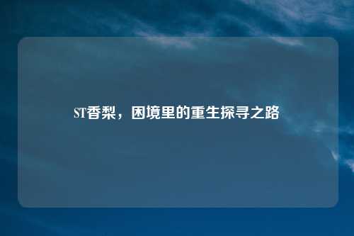 ST香梨，困境里的重生探寻之路