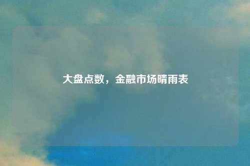 大盘点数，金融市场晴雨表