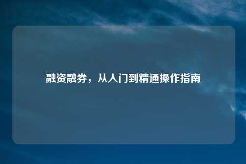 融资融券，从入门到精通操作指南