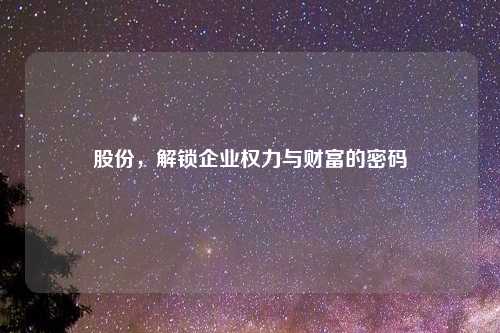 股份，解锁企业权力与财富的密码