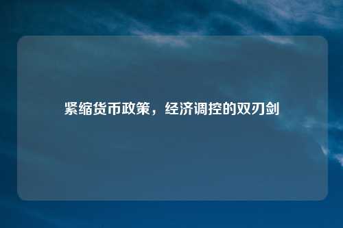 紧缩货币政策，经济调控的双刃剑