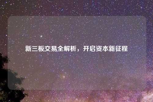 新三板交易全解析，开启资本新征程