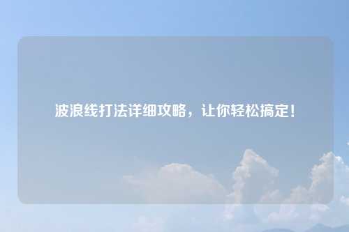 波浪线打法详细攻略，让你轻松搞定！