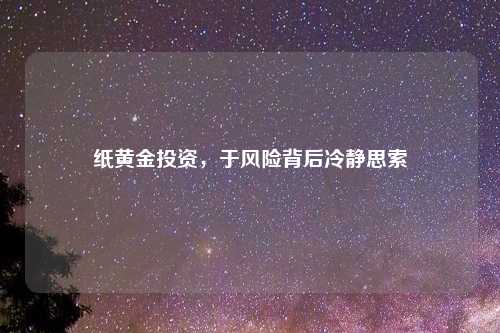 纸黄金投资，于风险背后冷静思索