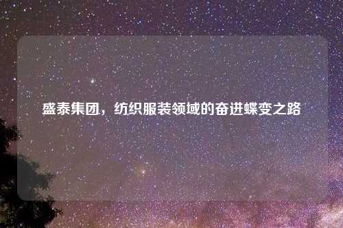 盛泰集团，纺织服装领域的奋进蝶变之路
