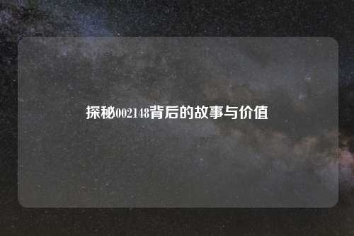 探秘002148背后的故事与价值