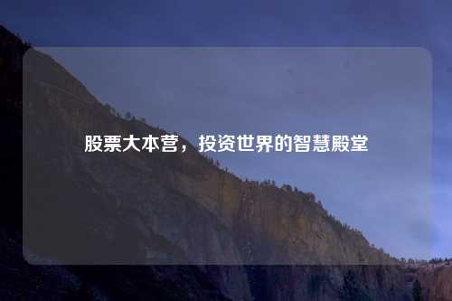 股票大本营，投资世界的智慧殿堂