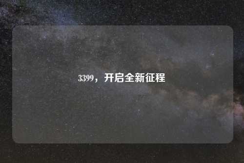 3399，开启全新征程