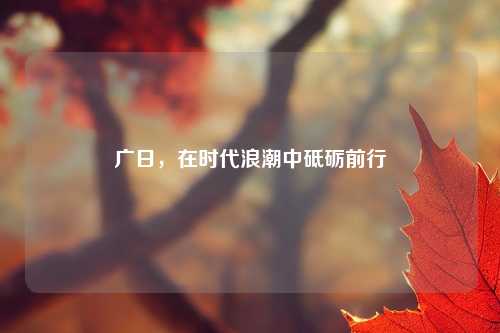 广日，在时代浪潮中砥砺前行