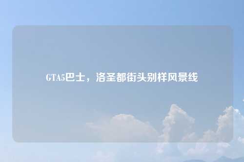 GTA5巴士，洛圣都街头别样风景线