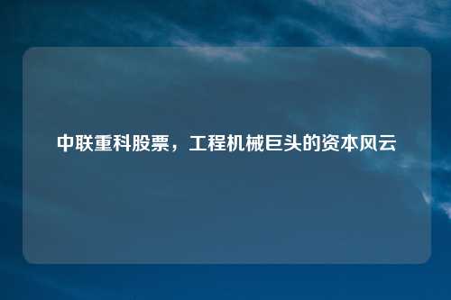 中联重科股票，工程机械巨头的资本风云