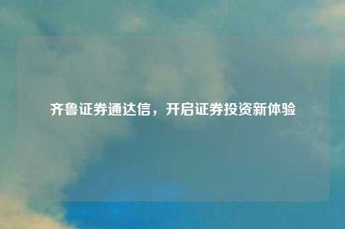 齐鲁证券通达信，开启证券投资新体验