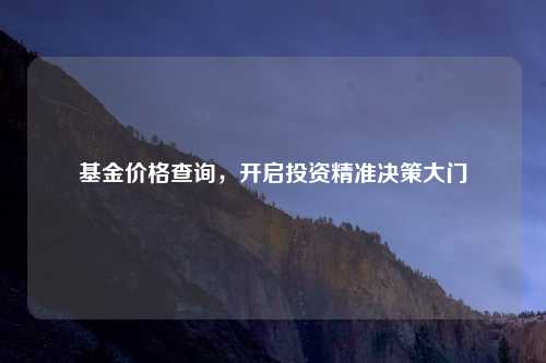 基金价格查询，开启投资精准决策大门