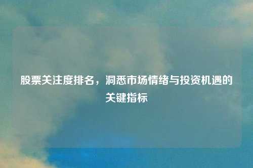 股票关注度排名，洞悉市场情绪与投资机遇的关键指标