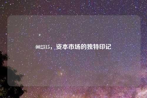 002315，资本市场的独特印记