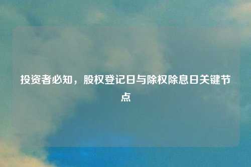 投资者必知，股权登记日与除权除息日关键节点