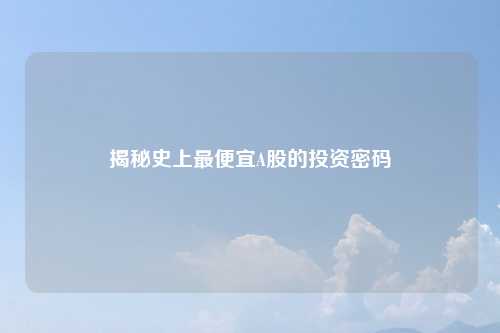 揭秘史上最便宜A股的投资密码
