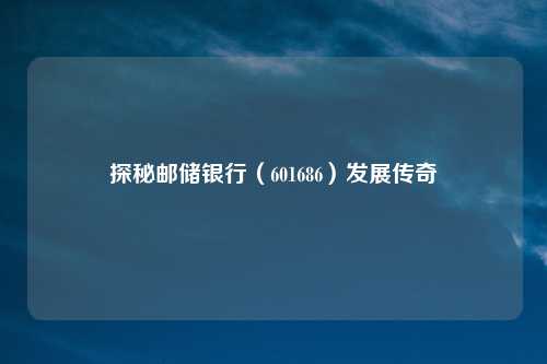 探秘邮储银行（601686）发展传奇