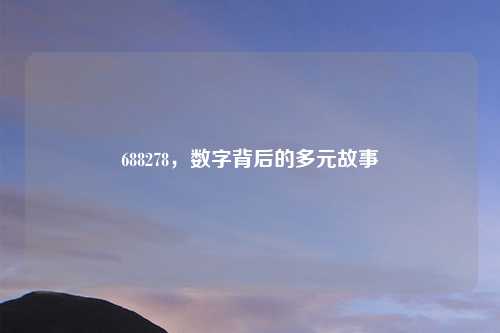 688278，数字背后的多元故事