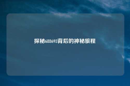 探秘688693背后的神秘旅程