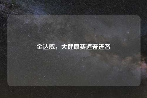 金达威，大健康赛道奋进者