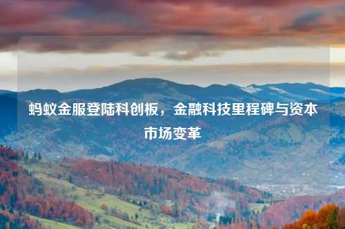 蚂蚁金服登陆科创板，金融科技里程碑与资本市场变革