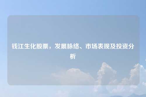 钱江生化股票，发展脉络、市场表现及投资分析