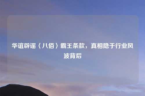 华谊辟谣〈八佰〉霸王条款，真相隐于行业风波背后